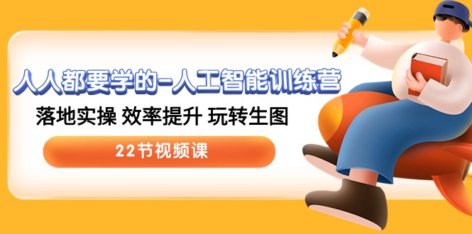 人人都要学的人工智能训练营，落地实操 效率提升 玩转生图 (22节视频课)-星火爱财