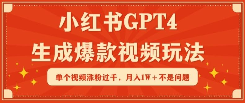 小红书GPT4生成爆款视频玩法，单个视频涨粉过千，月入1W+不是问题【揭秘】-星火爱财