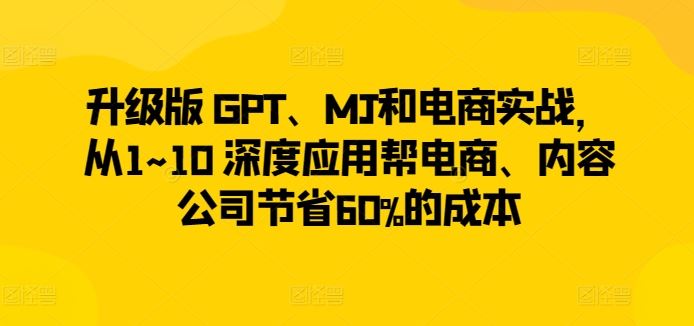 升级版 GPT、MJ和电商实战，从1~10 深度应用帮电商、内容公司节省60%的成本-星火爱财