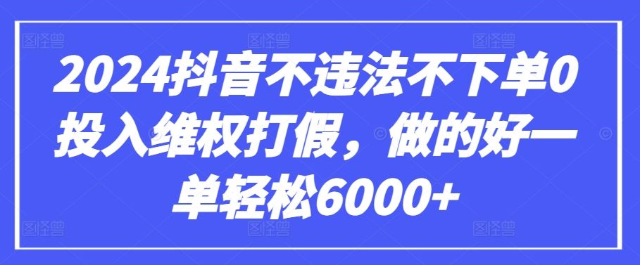 2024抖音不违法不下单0投入维权打假，做的好一单轻松6000+【仅揭秘】-星火爱财