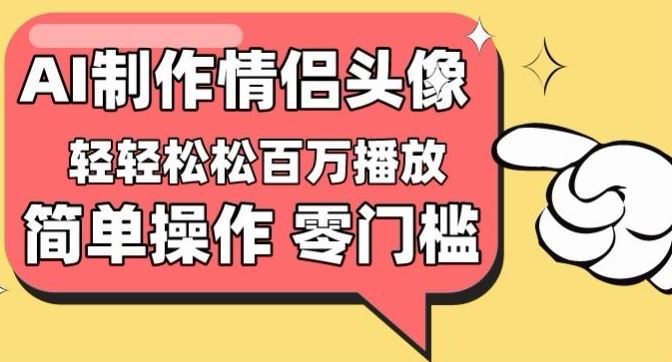 【零门槛高收益】情侣头像视频，播放量百万不是梦【揭秘】-星火爱财