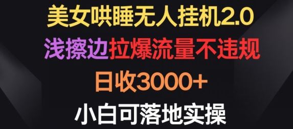 美女哄睡无人挂机2.0.浅擦边拉爆流量不违规，日收3000+，小白可落地实操【揭秘】-星火爱财
