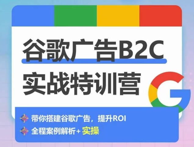 谷歌广告B2C实战特训营，500+谷歌账户总结经验，实战演示如何从0-1搭建广告账户-星火爱财