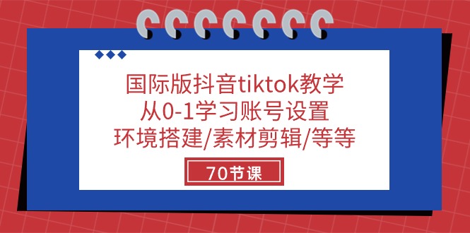 国际版抖音tiktok教学：从0-1学习账号设置/环境搭建/素材剪辑/等等/70节-星火爱财