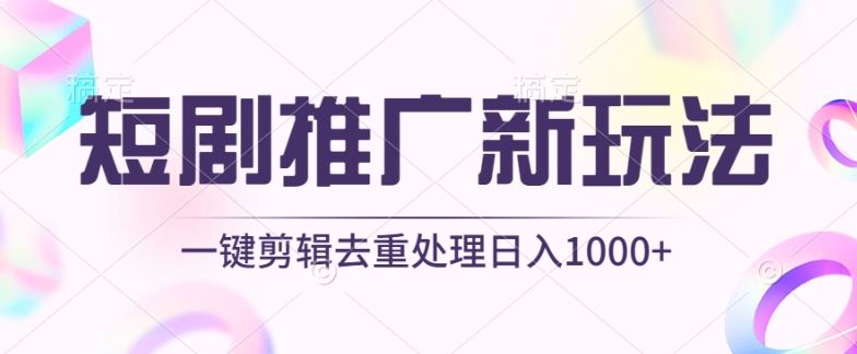 短剧推广新玩法，不剪辑，工具助力一键过原创，日入1000+【揭秘】-星火爱财