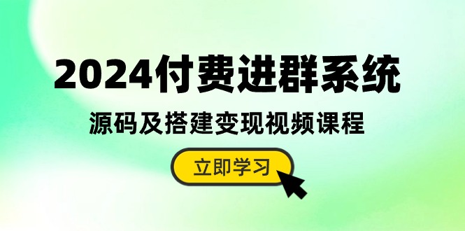 2024付费进群系统，源码及搭建变现视频课程（教程+源码）-星火爱财