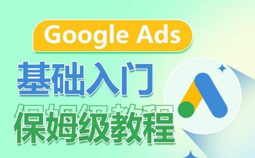 Google Ads基础入门保姆级教程，​系统拆解广告形式，关键词的商业认知，谷歌广告结构-星火爱财