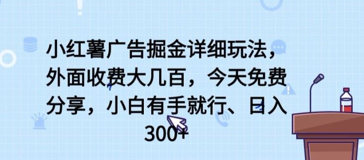 小红薯广告掘金详细玩法，外面收费大几百，小白有手就行，日入300+【揭秘】-星火爱财
