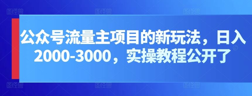 公众号流量主项目的新玩法，日入2000-3000，实操教程公开了-星火爱财