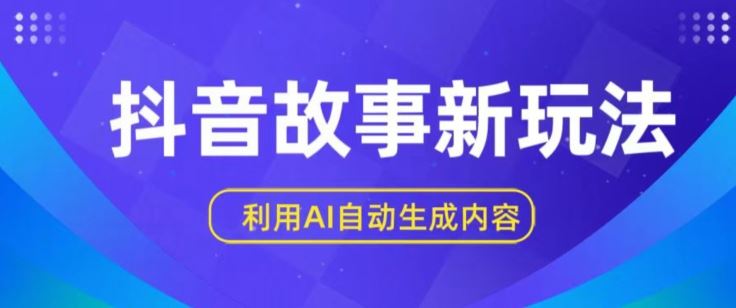 抖音故事新玩法，利用AI自动生成原创内容，新手日入一到三张【揭秘】-星火爱财