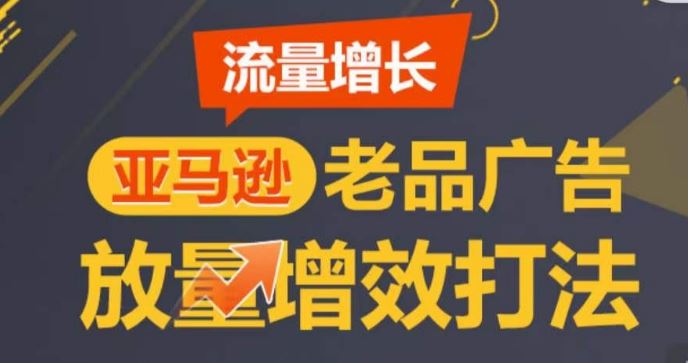 亚马逊流量增长-老品广告放量增效打法，循序渐进，打造更多TOP listing​-星火爱财