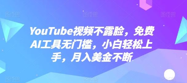 YouTube视频不露脸，免费AI工具无门槛，小白轻松上手，月入美金不断【揭秘】-星火爱财