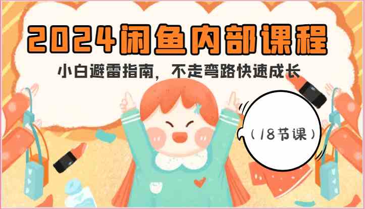 2024闲鱼内部课程，小白避雷指南，不走弯路快速成长（18节课）-星火爱财