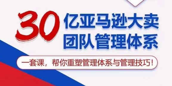 30亿亚马逊大卖团队管理体系，一套课，帮你重塑管理体系与管理技巧-星火爱财