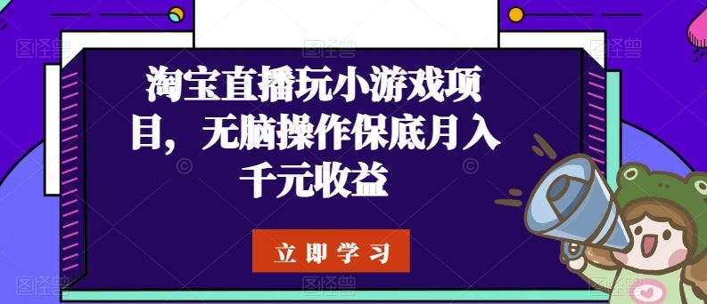 淘宝直播玩小游戏项目，无脑操作保底月入千元收益-星火爱财