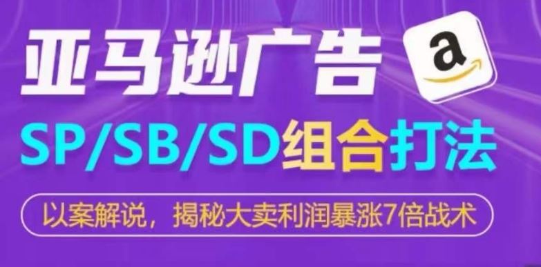 亚马逊SP/SB/SD广告组合打法，揭秘大卖利润暴涨7倍战术-星火爱财