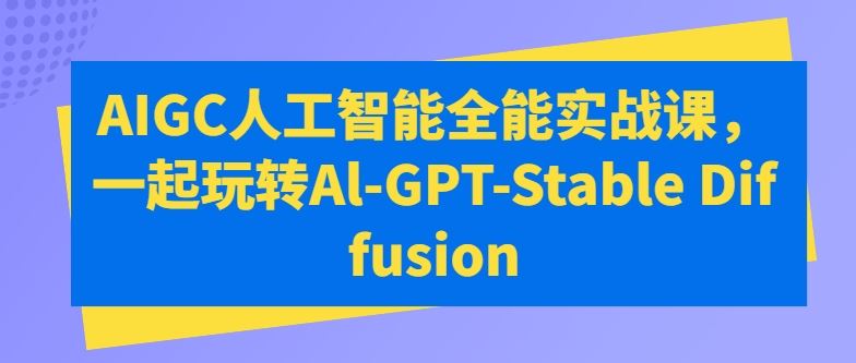 AIGC人工智能全能实战课，一起玩转Al-GPT-Stable Diffusion-星火爱财