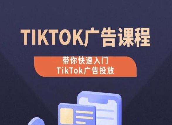 TikTok广告投放课程，从0-1实操课，带你快速入门TikTok广告投放-星火爱财