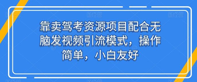 靠卖驾考资源项目配合无脑发视频引流模式，操作简单，小白友好【揭秘】-星火爱财
