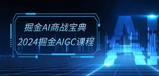 掘金AI商战宝典-系统班：2024掘金AIGC课程(30节视频课)-星火爱财