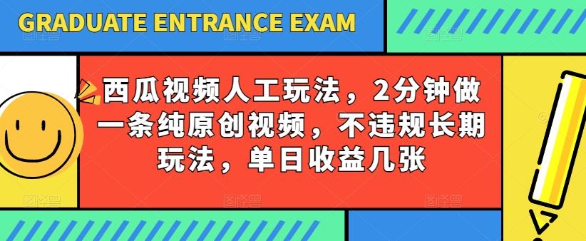 西瓜视频写字玩法，2分钟做一条纯原创视频，不违规长期玩法，单日收益几张-星火爱财
