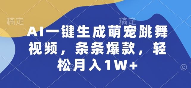 AI一键生成萌宠跳舞视频，条条爆款，轻松月入1W+【揭秘】-星火爱财