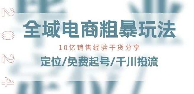 全域电商-粗暴玩法课：10亿销售经验干货分享!定位/免费起号/千川投流-星火爱财