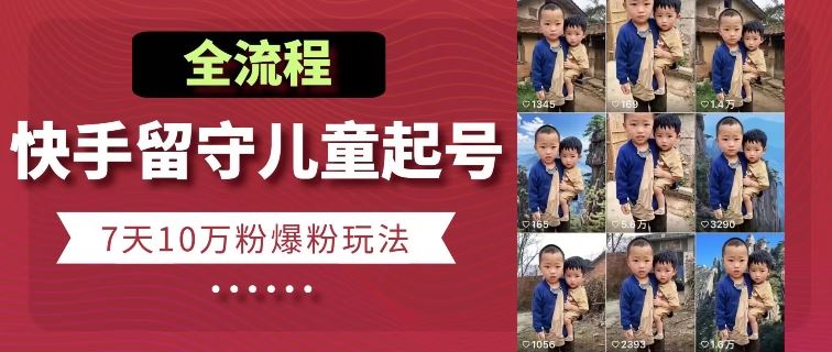 快手留守儿童博同情起号，7天10万粉爆粉玩法，全流程-星火爱财