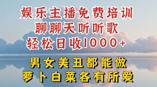娱乐主播免费培训聊聊天听听歌轻松日收1K+，男女美丑都能做萝卜白菜各有所爱【揭秘】-星火爱财