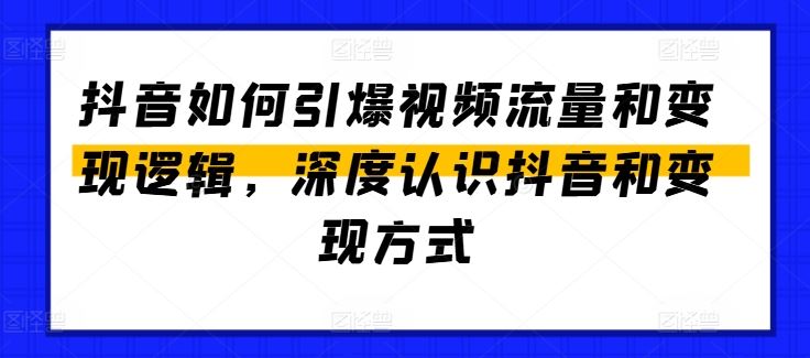 抖音如何引爆视频流量和变现逻辑，深度认识抖音和变现方式-星火爱财