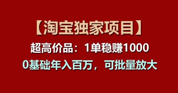 【淘宝独家项目】超高价品：1单稳赚1k多，0基础年入百W，可批量放大【揭秘】-星火爱财