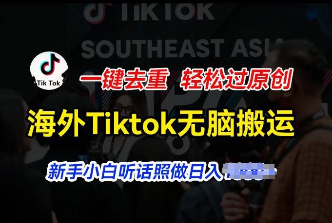 海外Tiktok短视频无脑搬运，一键去重轻松过原创，新手小白听话照做日入几张【揭秘】-星火爱财