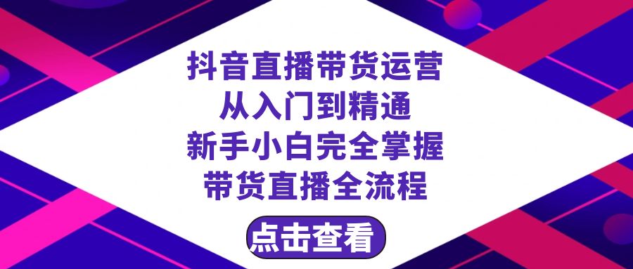 （8305期）抖音直播带货 运营从入门到精通，新手完全掌握带货直播全流程（23节）-星火爱财