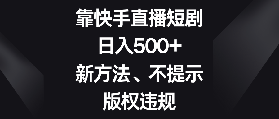 （8377期）靠快手直播短剧，日入500+，新方法、不提示版权违规-星火爱财