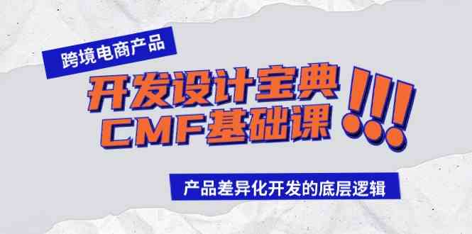 （9611期）跨境电商产品开发设计宝典-CMF基础课：产品差异化开发的底层逻辑-星火爱财
