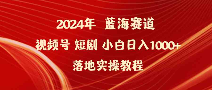 （9634期）2024年蓝海赛道视频号短剧 小白日入1000+落地实操教程-星火爱财