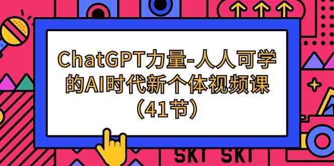 （9670期）ChatGPT-力量-人人可学的AI时代新个体视频课（41节）-星火爱财