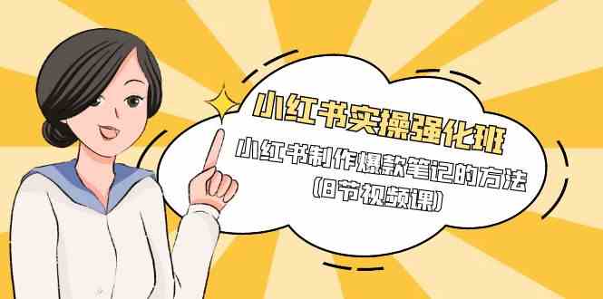 （9755期）小红书实操强化班，小红书制作爆款笔记的方法（8节视频课）-星火爱财