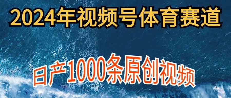（9810期）2024年体育赛道视频号，新手轻松操作， 日产1000条原创视频,多账号多撸分成-星火爱财