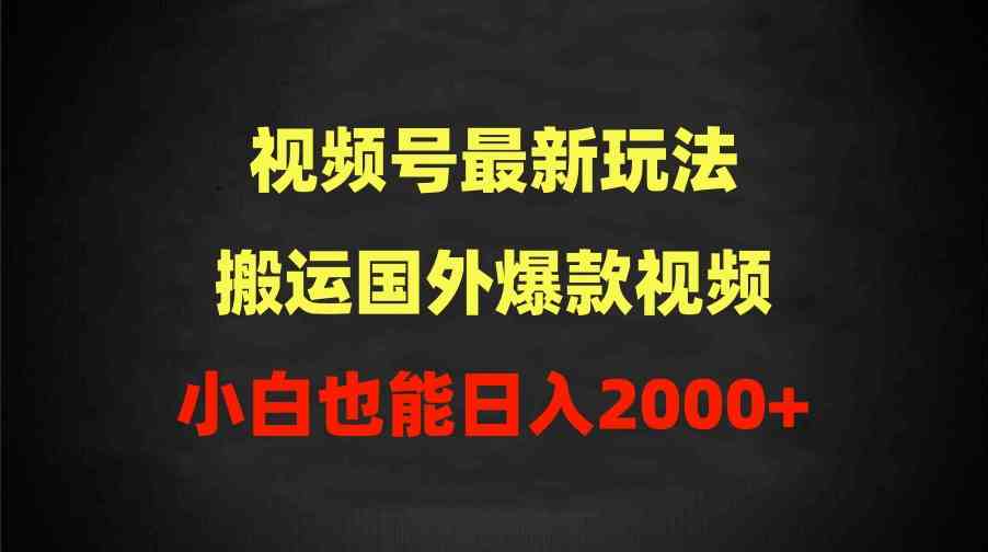 （9796期）2024视频号最新玩法，搬运国外爆款视频，100%过原创，小白也能日入2000+-星火爱财