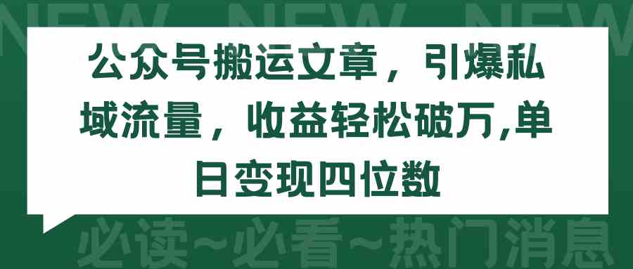 （9795期）公众号搬运文章，引爆私域流量，收益轻松破万，单日变现四位数-星火爱财
