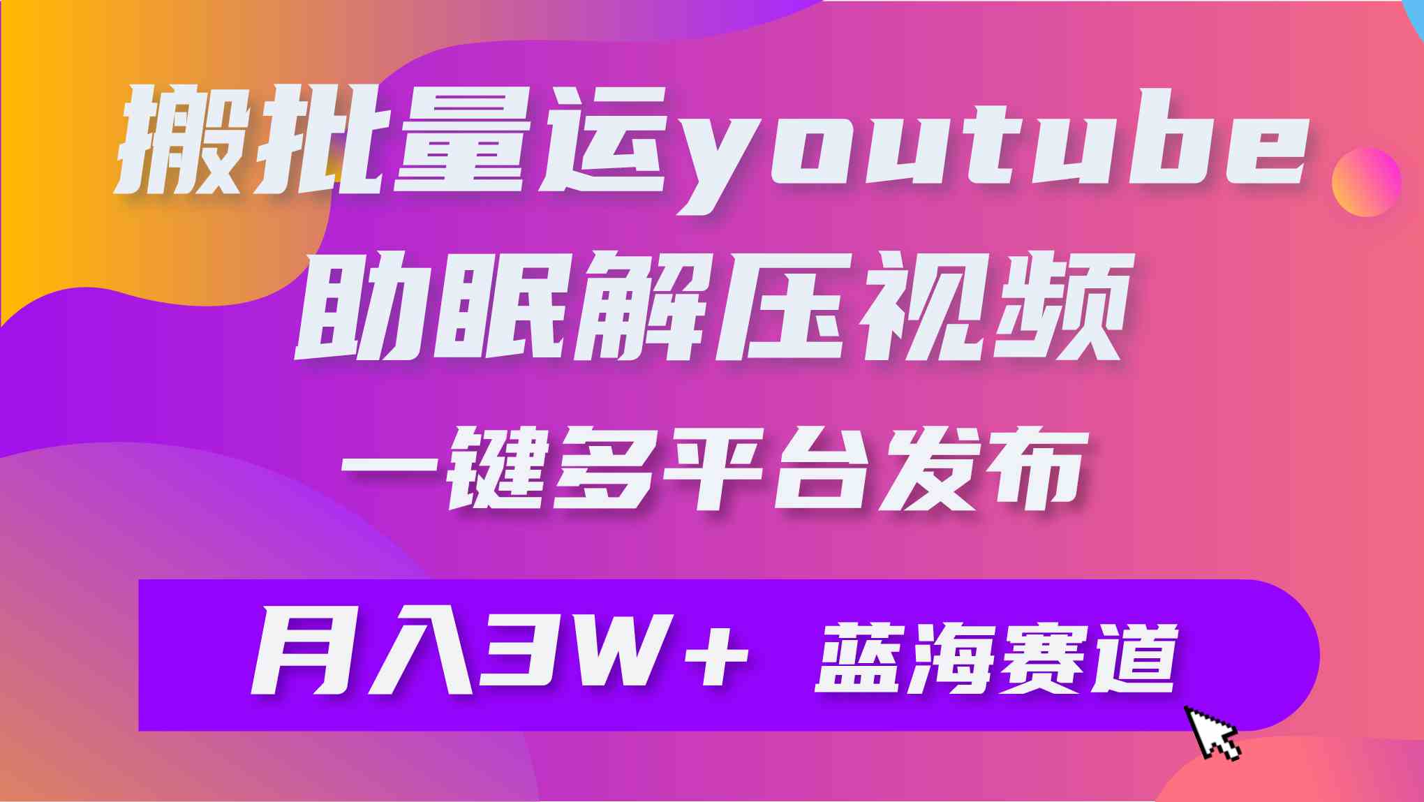 （9727期）批量搬运YouTube解压助眠视频 一键多平台发布 月入2W+-星火爱财