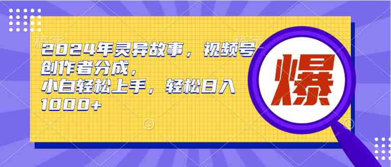 （9833期）2024年灵异故事，视频号创作者分成，小白轻松上手，轻松日入1000+-星火爱财