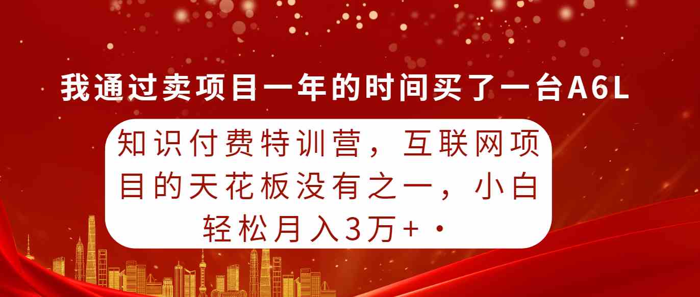 （9819期）知识付费特训营，互联网项目的天花板，没有之一，小白轻轻松松月入三万+-星火爱财