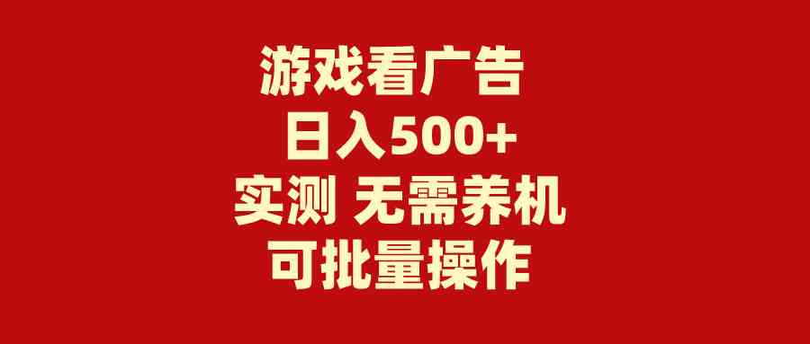 （9904期）游戏看广告 无需养机 操作简单 没有成本 日入500+-星火爱财