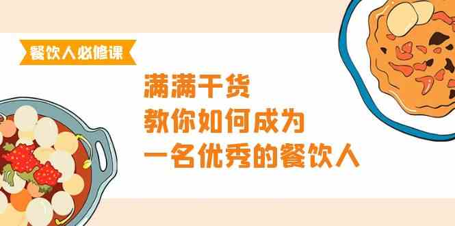 （9884期）餐饮人必修课，满满干货，教你如何成为一名优秀的餐饮人（47节课）-星火爱财
