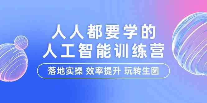 （9872期）人人都要学的-人工智能特训营，落地实操 效率提升 玩转生图（22节课）-星火爱财