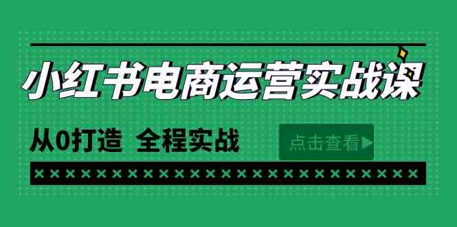 （9946期）最新小红书·电商运营实战课，从0打造  全程实战（65节视频课）-星火爱财