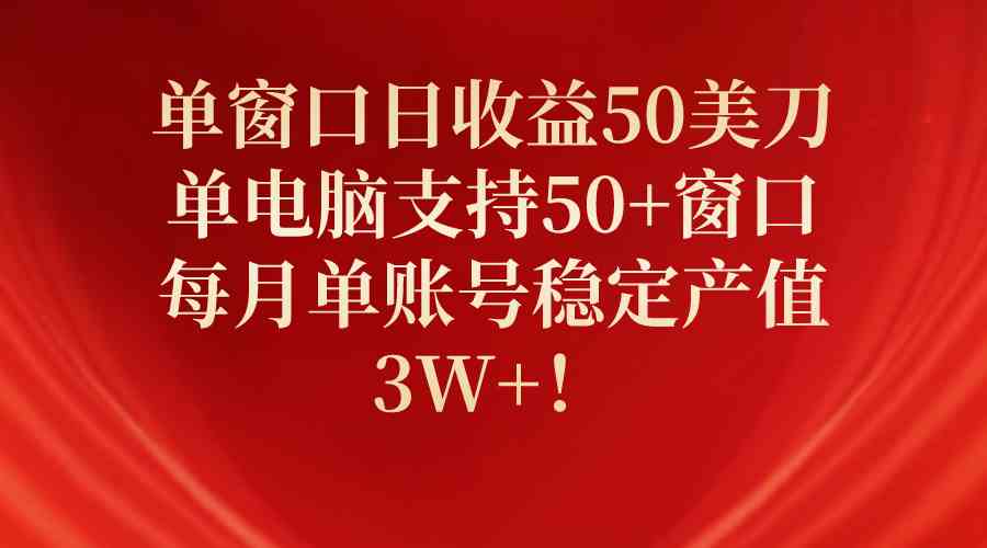 （10144期）单窗口日收益50美刀，单电脑支持50+窗口，每月单账号稳定产值3W+！-星火爱财