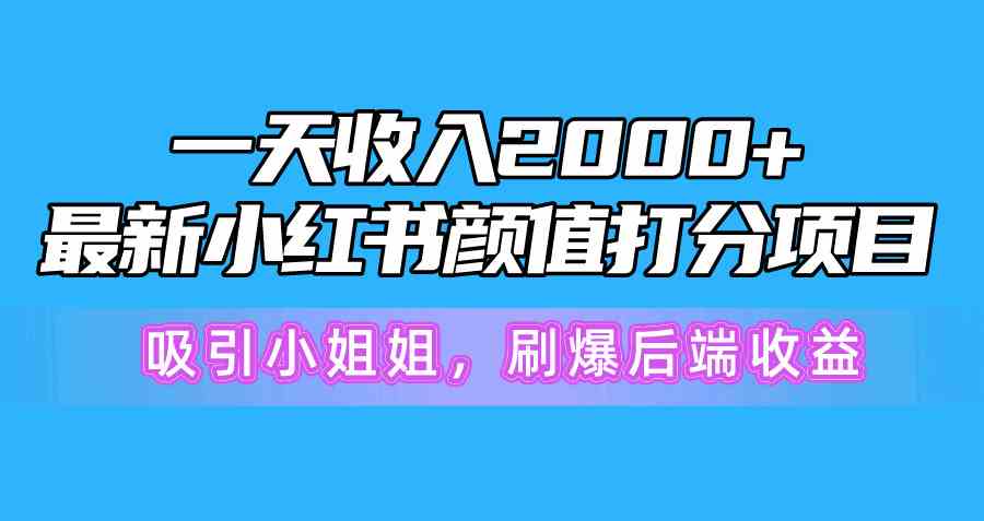 （10187期）一天收入2000+，最新小红书颜值打分项目，吸引小姐姐，刷爆后端收益-星火爱财